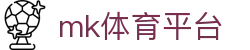 mk体育平台 - 登录注册最新网址